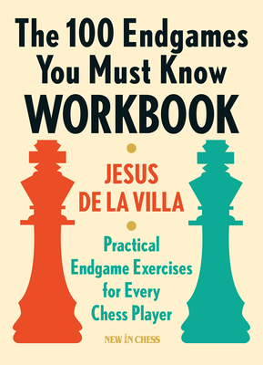 The 100 Endgames You Must Know Workbook: Practical Endgame Exercises for Every Chess Player - De La Villa, Jesus, and Jessurun, Ramon (Translated by)