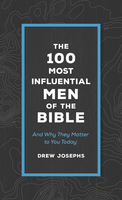 The 100 Most Influential Men of the Bible: And Why They Matter to You Today - Josephs, Drew