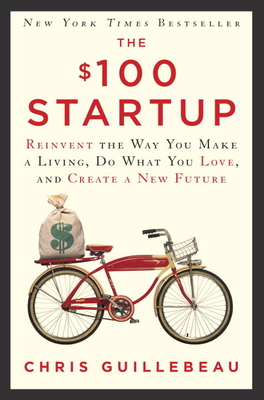 The $100 Startup: Reinvent the Way You Make a Living, Do What You Love, and Create a New Future - Guillebeau, Chris