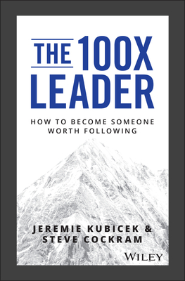 The 100X Leader: How to Become Someone Worth Following - Kubicek, Jeremie, and Cockram, Steve