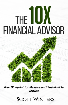 The 10X Financial Advisor: Your Blueprint for Massive and Sustainable Growth - Caudle, Melissa (Editor), and Winters, Scott