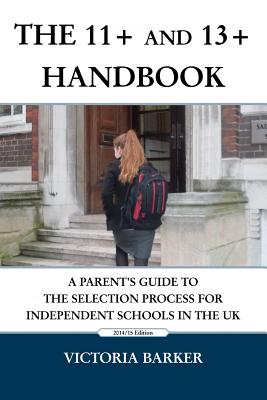 The 11+ and 13+ Handbook: A Parent's Guide to the Selection Process for Independent Schools in the UK - Barker, Victoria
