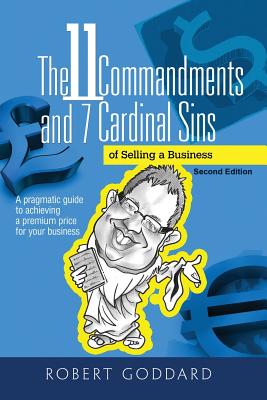 The 11 Commandments and 7 Cardinal Sins: A pragmatic guide to achieving a premium price for your business - Goddard, Robert