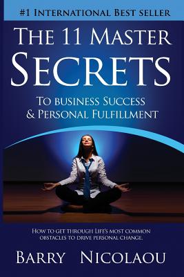 The 11 Master Secrets To Business Success & Personal Fulfilment: How To Get Through Life's Most Common Obstacles To Drive Personal Change - Nicolaou, Barry, and North, John (Foreword by)