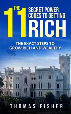The 11 Secret Power Codes of Getting Rich: The Exact Steps to Grow Rich and Wealthy - Fisher, Thomas