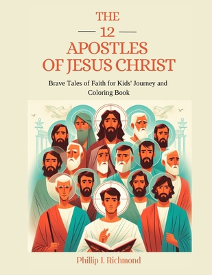 The 12 Apostles of Jesus Christ: Brave Tales of Faith for Kids' Journey and Coloring Book - Richmond, Phillip J