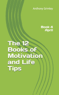 The 12 Books of Motivation and Life Tips: Book 4 April