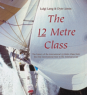 The 12 Metre Class: The History of the International 12 Metre Class from the First International Rule to the America's