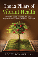 The 12 Pillars of Vibrant Health: Looking Good and Feeling Great...The Anti-Aging and Longevity Formula