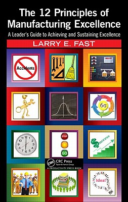 The 12 Principles of Manufacturing Excellence: A Leader's Guide to Achieving and Sustaining Excellence - Fast, Larry E