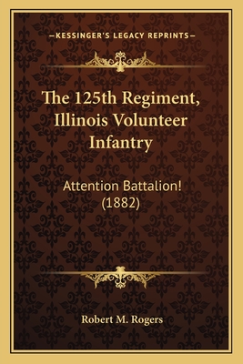 The 125th Regiment, Illinois Volunteer Infantry: Attention Battalion! (1882) - Rogers, Robert M