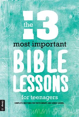 The 13 Most Important Bible Lessons for Teenagers: Complete Meetings for Youth Groups and Sunday School - Group Youth Ministry Resources