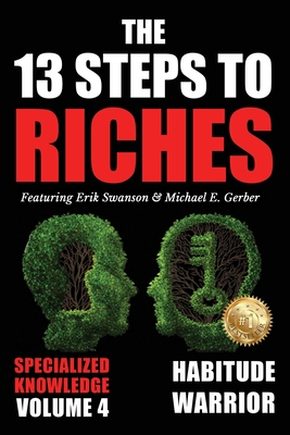 The 13 Steps to Riches - Volume 4: Habitude Warrior Special Edition Specialized Knowledge with Michael E. Gerber - Swanson, Erik, and Gerber, Michael E, and Kovach, Jon, Jr.