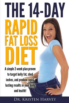 The 14-Day Rapid Fat Loss Diet: A simple 2-week plan proven to target belly fat, melt inches, and produce rapid lasting results in your body and health! - Harvey, Kristen