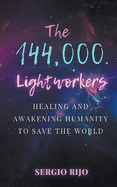 The 144,000 Lightworkers: Healing and Awakening Humanity to Save the World