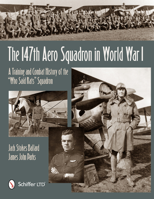 The 147th Aero Squadron in World War I: A Training and Combat History of the "Who Said Rats" Squadron - Ballard, Jack