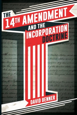 The 14th Amendment and the Incorporation Doctrine - Benner, David