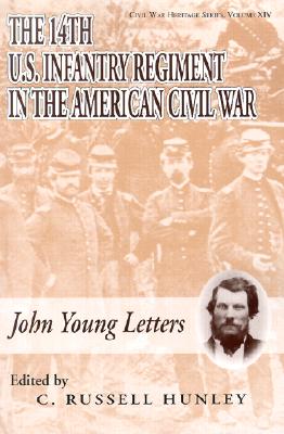 The 14th U.S. Infantry Regiment in the American Civil War: John Young Letters - Young, John M, and Hunley, C Russell (Editor)