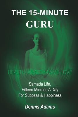 The 15-Minute Guru: Samada Life, Fifteen Minutes A Day For Success & Happiness - Adams, Dennis