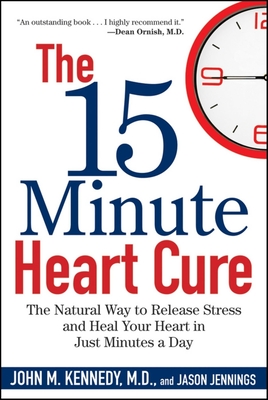 The 15 Minute Heart Cure: The Natural Way to Release Stress and Heal Your Heart in Just Minutes a Day - Kennedy, John M, Professor, and Jennings, Jason