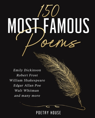 The 150 Most Famous Poems: Emily Dickinson, Robert Frost, William Shakespeare, Edgar Allan Poe, Walt Whitman and many more - Poetry House (Compiled by)