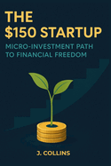 The $150 Startup: Micro-Investment Path to Financial Freedom