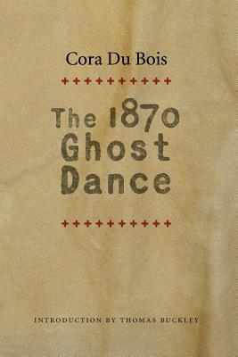 The 1870 Ghost Dance - Du Bois, Cora, and Buckley, Thomas (Introduction by)