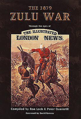 The 1879 Zulu War: Through the Eyes of the Illustrated London News - Lock, Ron, and Quantrill, Peter