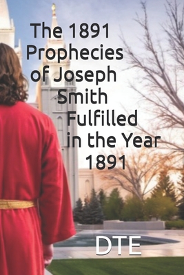 The 1891 Prophecies of Joseph Smith: Fulfilled in the Year 1891 - Dte