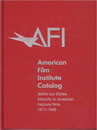 The 1911-1960: American Film Institute Catalog of Motion Pictures Produced in the United States: Within Our Gates: Ethnicity in American Feature Films