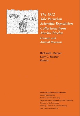 The 1912 Yale Peruvian Scientific Expedition Collections from Machu Picchu: Human and Animal Remains; Vol. #85 Volume 85 - Burger, Richard L (Editor), and Salazar, Lucy C (Editor)