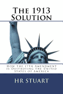 The 1913 Solution: How the 17th Amendment Is Destroying the United States of America