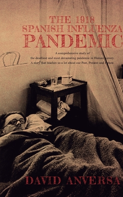 The 1918 Spanish Influenza Pandemic: A comprehensive history of the deadliest and most devastating pandemic in human history A story that teaches us about our past, present, and future - Anversa, David