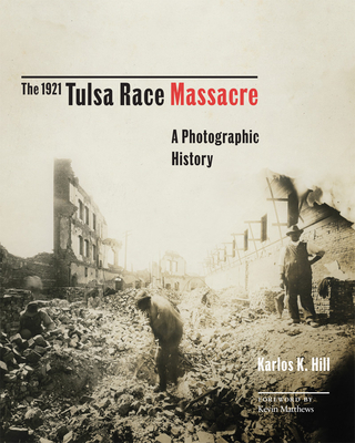 The 1921 Tulsa Race Massacre: A Photographic History Volume 1 - Hill, Karlos K, and Matthews, Kevin (Foreword by)