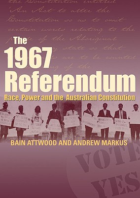 The 1967 Referendum: Race, Power and the Australian Constitution - Attwood, Bain, and Markus, Andrew, and Edwards, Dale (Contributions by)