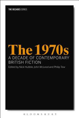 The 1970s: A Decade of Contemporary British Fiction - Hubble, Nick (Editor), and McLeod, John (Editor), and Tew, Philip (Editor)