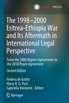 The 1998-2000 Eritrea-Ethiopia War and Its Aftermath in International Legal Perspective: From the 2000 Algiers Agreements to the 2018 Peace Agreement - de Guttry, Andrea (Editor), and Post, Harry H. G. (Editor), and Venturini, Gabriella (Editor)