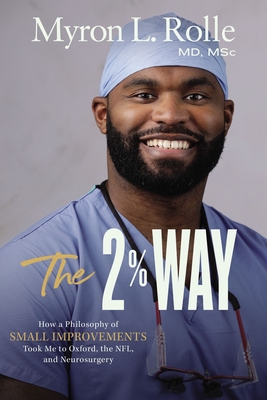The 2% Way: How a Philosophy of Small Improvements Took Me to Oxford, the Nfl, and Neurosurgery - Rolle, Myron L