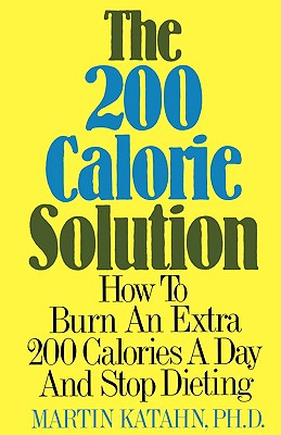 The 200 Calorie Solution: How to Burn an Extra 200 Calories a Day and Stop Dieting - Katahn, Martin