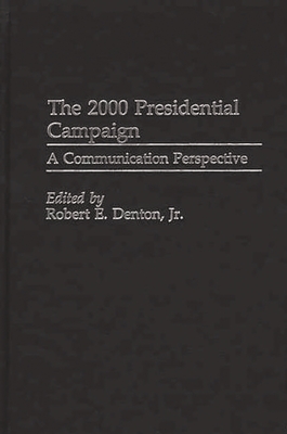 The 2000 Presidential Campaign: A Communication Perspective - Jr, Robert E Denton (Editor)