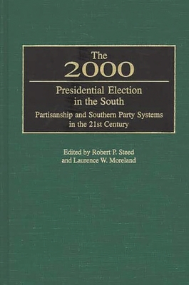 The 2000 Presidential Election in the South: Partisanship and Southern Party Systems in the 21st Century. - Steed, Robert P, and Moreland, Laurence W (Editor)