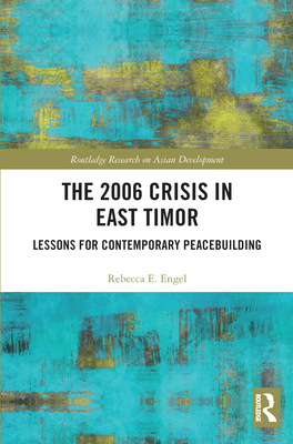 The 2006 Crisis in East Timor: Lessons for Contemporary Peacebuilding - Engel, Rebecca E