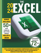 The 2024 Excel: The All In One Absolute Beginner's Comprehensive Guide to Learn All the Functions & Formulas with Step-by-Step Explanations.All Shortcuts to Save Time & Simplify Your Job.