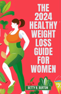 The 2024 Healthy Weight Loss Guide for Women: A Woman's Essential Guide to Losing Weight and Keeping It Off in 2024