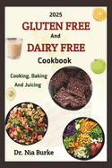 The 2025 Gluten-Free and Dairy- Free Cooking Baking and Juicing Cookbook