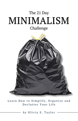 The 21 Day Minimalism Challenge: Learn How to Simplify, Organize and Declutter Your Life - Taylor, Olivia S