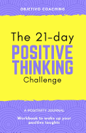The 21-Day Positive Thinking Challenge: A Positivity Journal. Workbook to Awake Your Positive Thoughts.