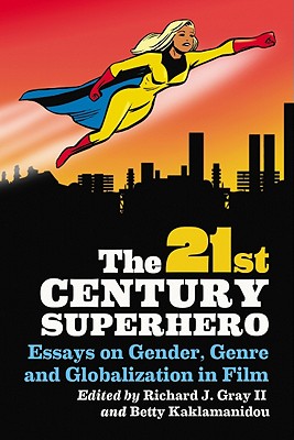 The 21st Century Superhero: Essays on Gender, Genre and Globalization in Film - Gray, Richard J, II (Editor), and Kaklamanidou, Betty (Editor)