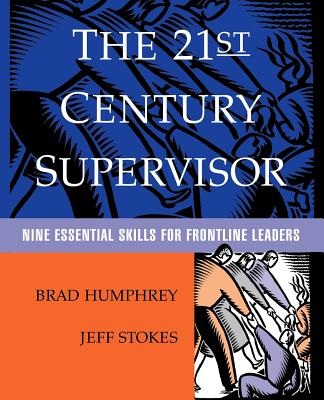 The 21st Century Supervisor: Nine Essential Skills for Frontline Leaders - Humphrey, Brad, and Stokes, Jeff