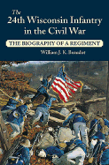 The 24th Wisconsin Infantry in the Civil War: The Biography of a Regiment